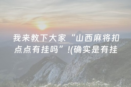 我来教下大家“山西麻将扣点点有挂吗”!(确实是有挂)-抖音