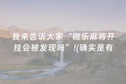 我来告诉大家“微乐麻将开挂会被发现吗”!(确实是有挂)-抖音