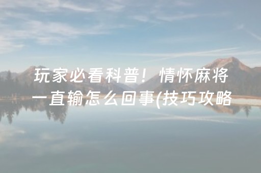 玩家必看科普！情怀麻将一直输怎么回事(技巧攻略怎样拿好牌)