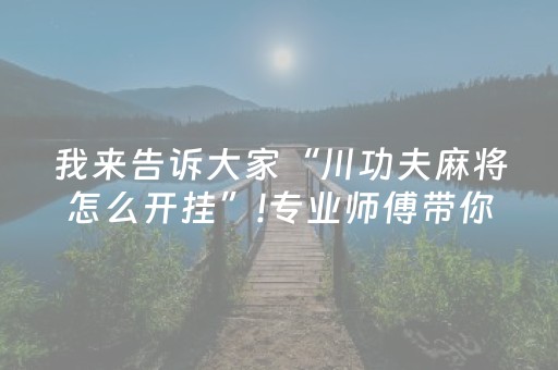我来告诉大家“川功夫麻将怎么开挂”!专业师傅带你一起了解（详细教程）-抖音