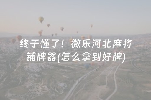 终于懂了！微乐河北麻将铺牌器(怎么拿到好牌)