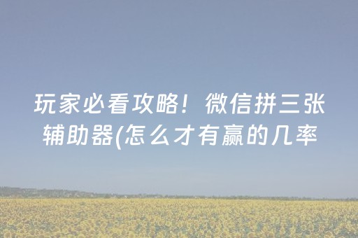 玩家必看攻略！微信拼三张辅助器(怎么才有赢的几率)