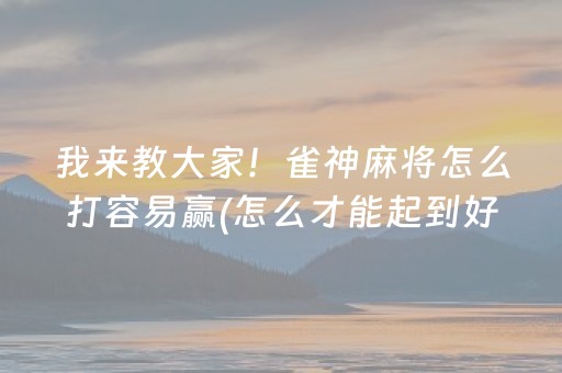 我来教大家！雀神麻将怎么打容易赢(怎么才能起到好牌)