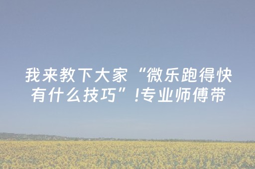 我来教下大家“微乐跑得快有什么技巧”!专业师傅带你一起了解（详细教程）-抖音