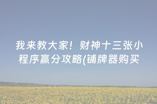 我来教大家！财神十三张小程序赢分攻略(铺牌器购买)