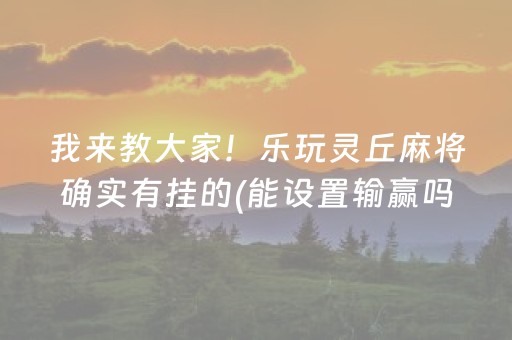 我来教大家！乐玩灵丘麻将确实有挂的(能设置输赢吗)