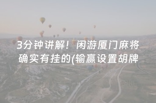 3分钟讲解！闲游厦门麻将确实有挂的(输赢设置胡牌规律)