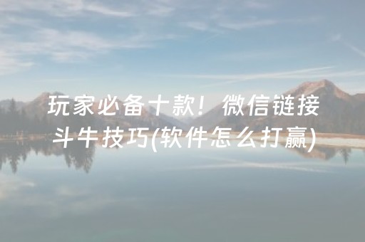 玩家必备十款！微信链接斗牛技巧(软件怎么打赢)
