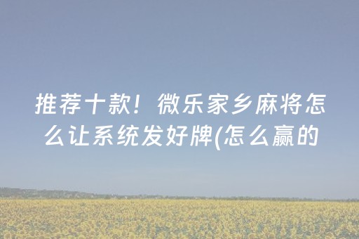 推荐十款！微乐家乡麻将怎么让系统发好牌(怎么赢的几率大)