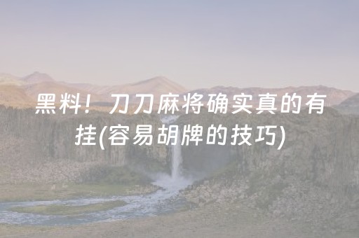 黑料！刀刀麻将确实真的有挂(容易胡牌的技巧)