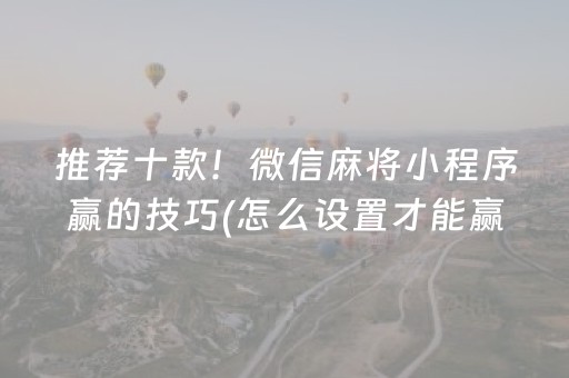 推荐十款！微信麻将小程序赢的技巧(怎么设置才能赢)