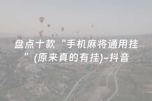 盘点十款“手机麻将通用挂”(原来真的有挂)-抖音