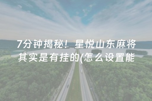 7分钟揭秘！星悦山东麻将其实是有挂的(怎么设置能有好牌)