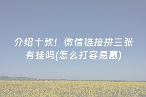 介绍十款！微信链接拼三张有挂吗(怎么打容易赢)
