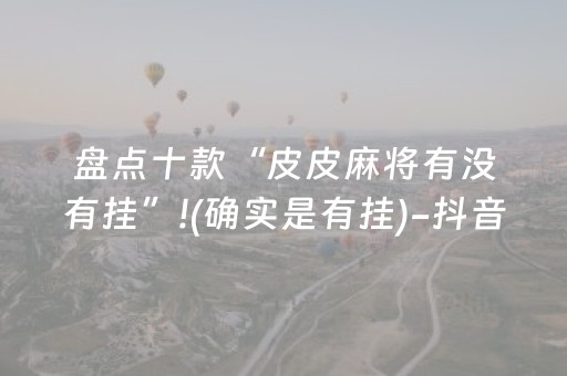 盘点十款“皮皮麻将有没有挂”!(确实是有挂)-抖音