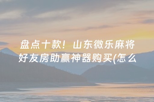 盘点十款！山东微乐麻将好友房助赢神器购买(怎么才能来好牌)