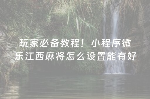 玩家必备教程！小程序微乐江西麻将怎么设置能有好牌(为什么牌一直很差)
