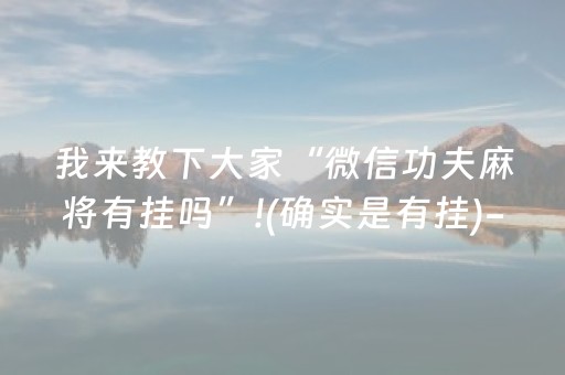 我来教下大家“微信功夫麻将有挂吗”!(确实是有挂)-抖音