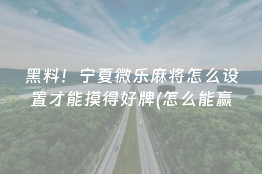 黑料！宁夏微乐麻将怎么设置才能摸得好牌(怎么能赢发牌规律)