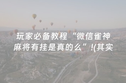 玩家必备教程“微信雀神麻将有挂是真的么”!(其实确实有挂)-抖音