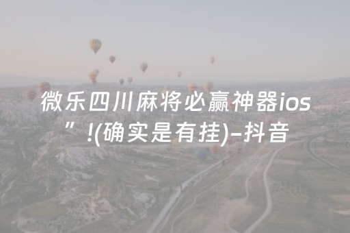 微乐四川麻将必赢神器ios”!(确实是有挂)-抖音