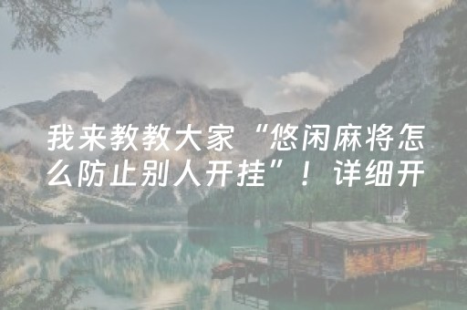 我来教教大家“悠闲麻将怎么防止别人开挂”！详细开挂教程（确实真的有挂)-抖音