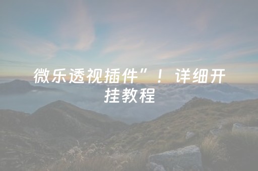 微乐透视插件”！详细开挂教程（确实真的有挂)-抖音