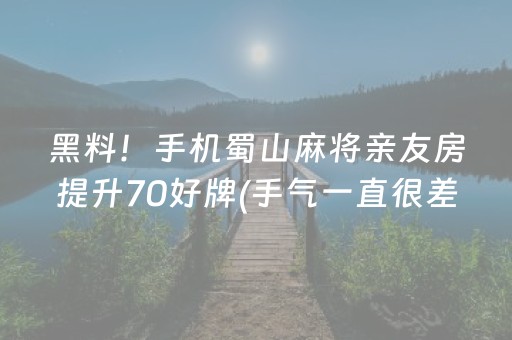 黑料！手机蜀山麻将亲友房提升70好牌(手气一直很差)