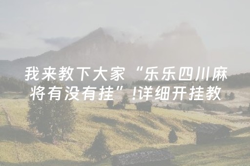 我来教下大家“乐乐四川麻将有没有挂”!详细开挂教程-抖音