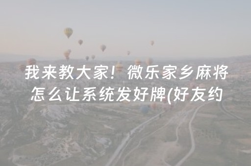 我来教大家！微乐家乡麻将怎么让系统发好牌(好友约战老是输)