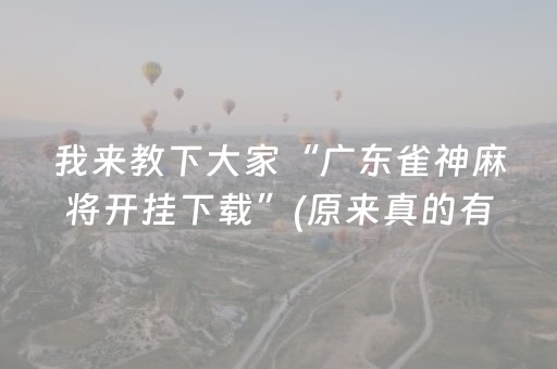 我来教下大家“广东雀神麻将开挂下载”(原来真的有挂)-抖音