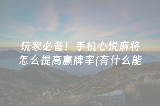 玩家必备！手机心悦麻将怎么提高赢牌率(有什么能赢的方法)
