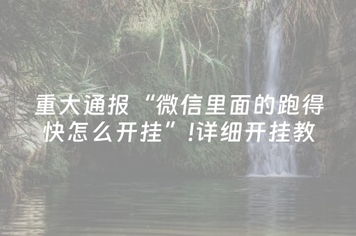 重大通报“微信里面的跑得快怎么开挂”!详细开挂教程-抖音