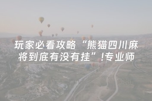 玩家必看攻略“熊猫四川麻将到底有没有挂”!专业师傅带你一起了解（详细教程）-抖音