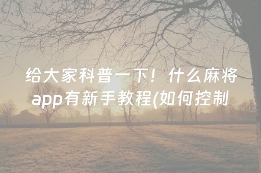 给大家科普一下！什么麻将app有新手教程(如何控制输赢)