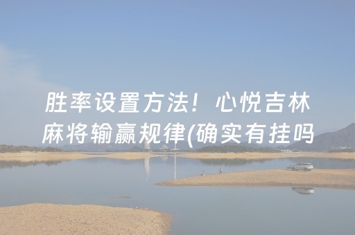 胜率设置方法！心悦吉林麻将输赢规律(确实有挂吗)