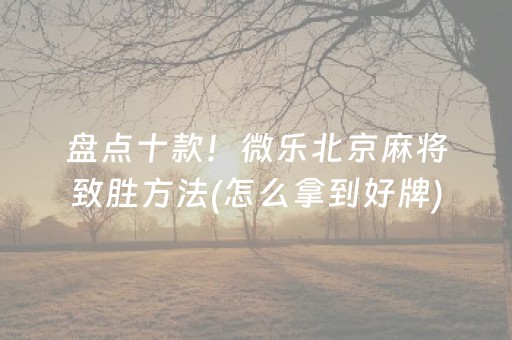 盘点十款！微乐北京麻将致胜方法(怎么拿到好牌)