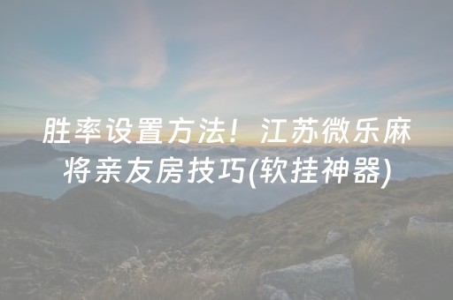 胜率设置方法！江苏微乐麻将亲友房技巧(软挂神器)