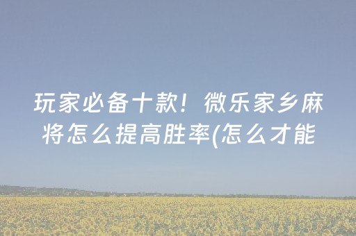 玩家必备十款！微乐家乡麻将怎么提高胜率(怎么才能调胜率)