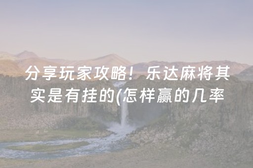 分享玩家攻略！乐达麻将其实是有挂的(怎样赢的几率大)
