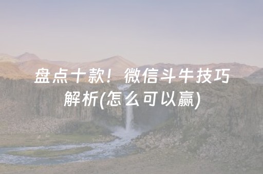 盘点十款！微信斗牛技巧解析(怎么可以赢)