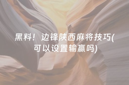 黑料！边锋陕西麻将技巧(可以设置输赢吗)