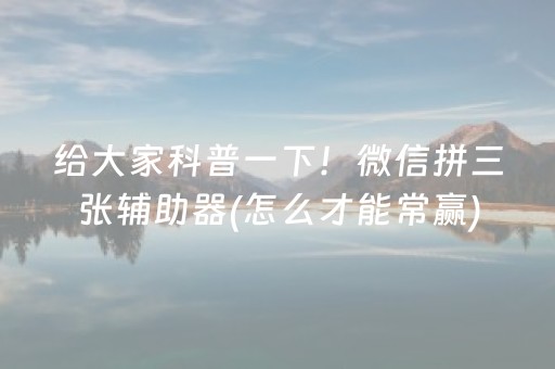 给大家科普一下！微信拼三张辅助器(怎么才能常赢)
