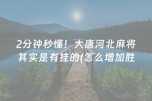 2分钟秒懂！大唐河北麻将其实是有挂的(怎么增加胜率)