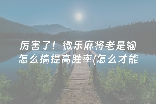 终于发现“普通麻将机怎样做才能赢（专用辅牌神器免安装）