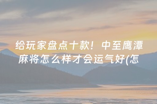 给玩家盘点十款！中至鹰潭麻将怎么样才会运气好(怎么设置胡牌)