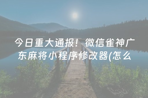 今日重大通报！微信雀神广东麻将小程序修改器(怎么总是输)