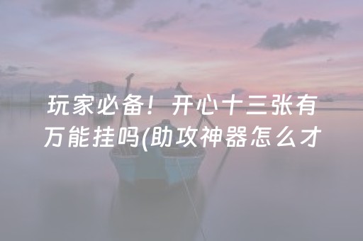 玩家必备！开心十三张有万能挂吗(助攻神器怎么才会赢)