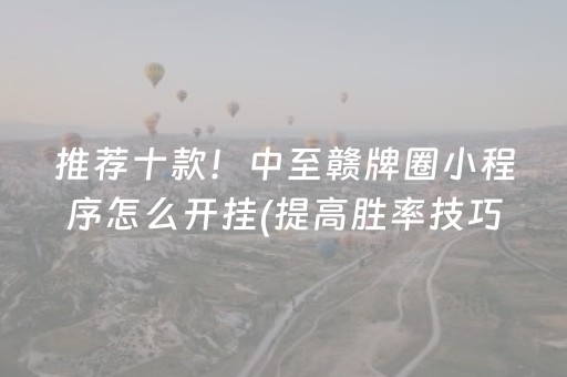推荐十款！中至赣牌圈小程序怎么开挂(提高胜率技巧)
