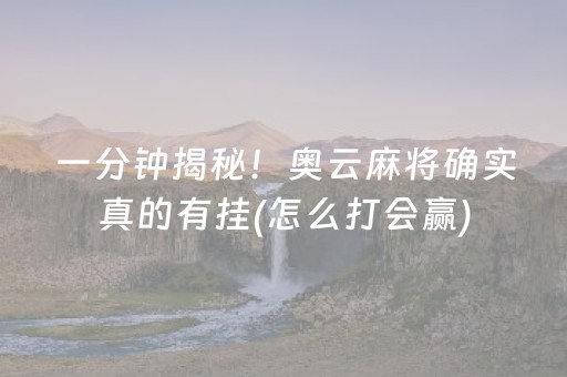 一分钟揭秘！奥云麻将确实真的有挂(怎么打会赢)